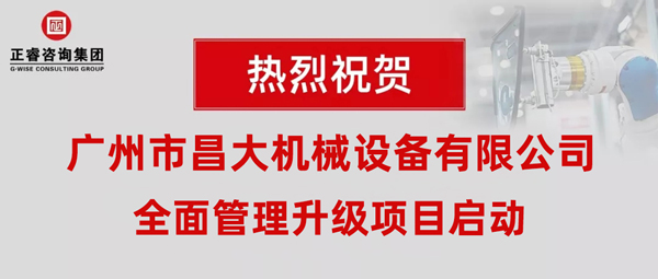 熱烈祝賀廣州市昌大機械設備有限公司攜手正睿咨詢啟動企業(yè)全面管理升級！