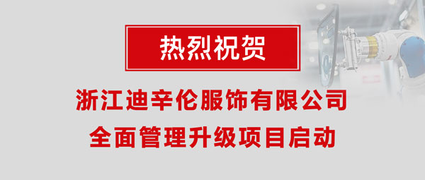 熱烈祝賀浙江迪辛倫服飾有限公司全面管理升級(jí)項(xiàng)目啟動(dòng)！
