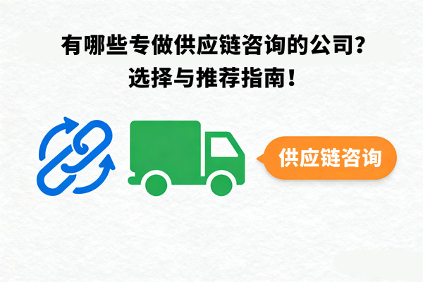 有哪些專做供應(yīng)鏈咨詢的公司？選擇與推薦指南！