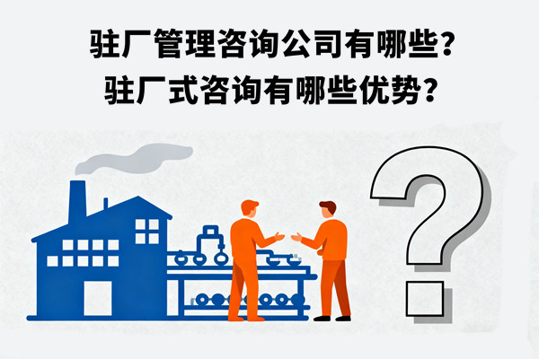 駐廠管理咨詢公司有哪些？駐廠式咨詢有哪些優(yōu)勢(shì)？