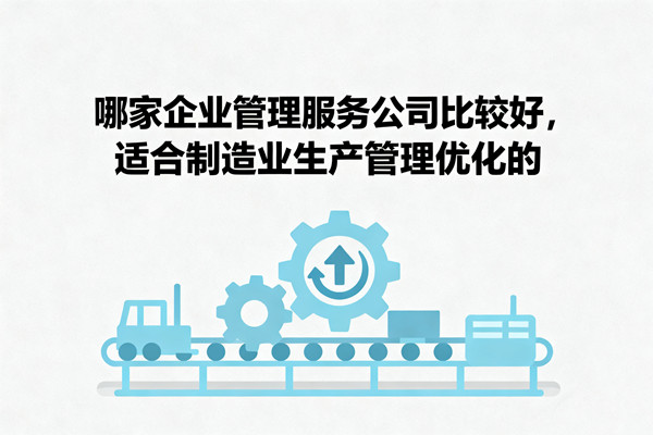 哪家企業(yè)管理服務(wù)公司比較好，適合制造業(yè)生產(chǎn)管理優(yōu)化的