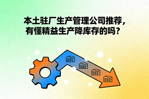 本土駐廠生產(chǎn)管理公司推薦，有懂精益生產(chǎn)降庫存的嗎？