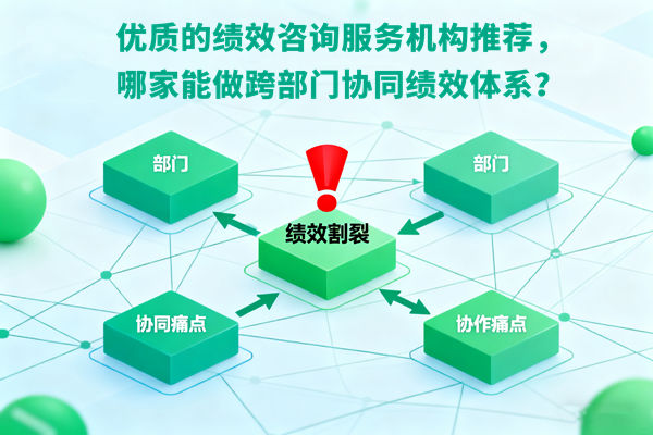 優(yōu)質(zhì)的績效咨詢服務(wù)機構(gòu)推薦，哪家能做跨部門協(xié)同績效體系？