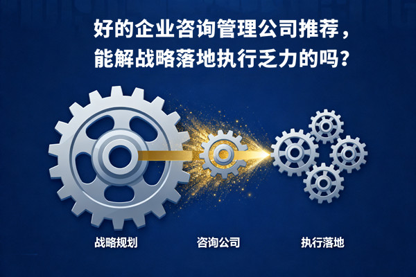 好的企業(yè)咨詢管理公司推薦，能解戰(zhàn)略落地執(zhí)行乏力的嗎？